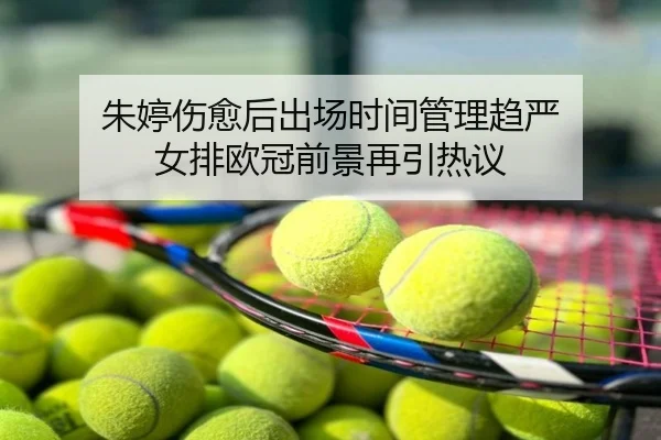 朱婷伤愈后出场时间管理趋严 女排欧冠前景再引热议